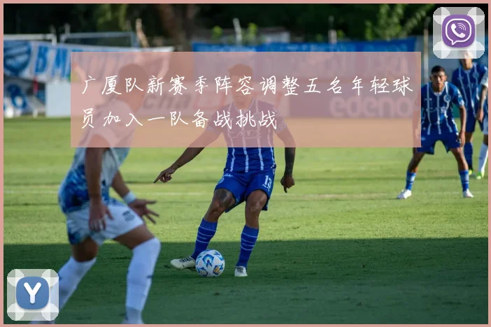 广厦队新赛季阵容调整五名年轻球员加入一队备战挑战