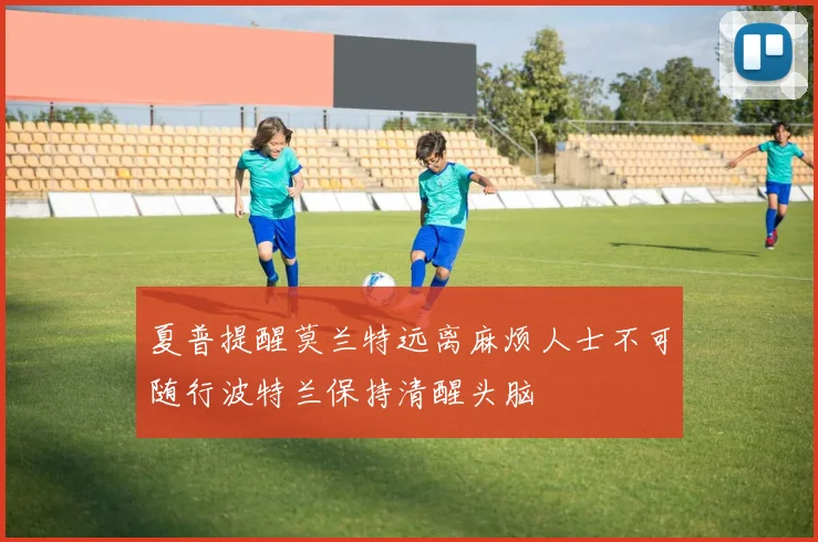 夏普提醒莫兰特远离麻烦人士不可随行波特兰保持清醒头脑