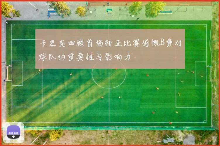 卡里克回顾首场转正比赛感慨B费对球队的重要性与影响力