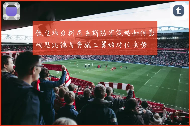 张佳玮分析尼克斯防守策略如何影响恩比德与费城三翼的对位劣势