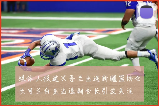 媒体人报道买吾兰当选新疆篮协会长可兰白克当选副会长引发关注