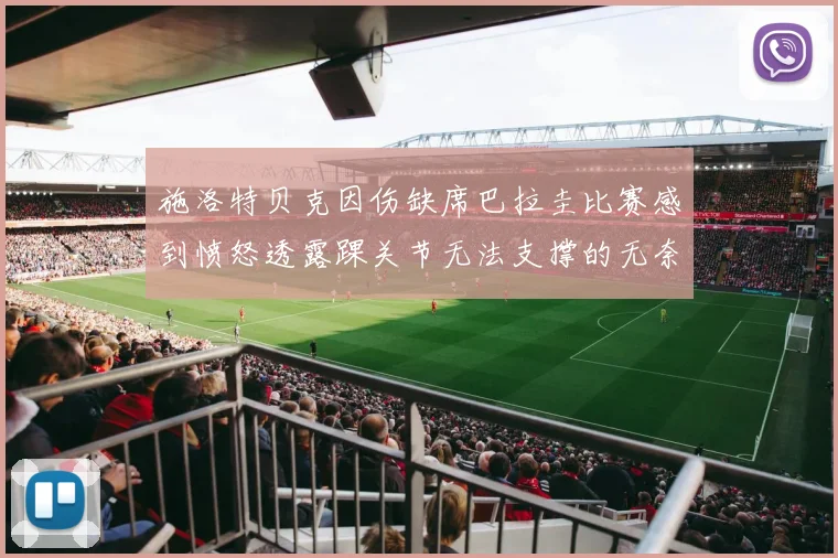 施洛特贝克因伤缺席巴拉圭比赛感到愤怒透露踝关节无法支撑的无奈