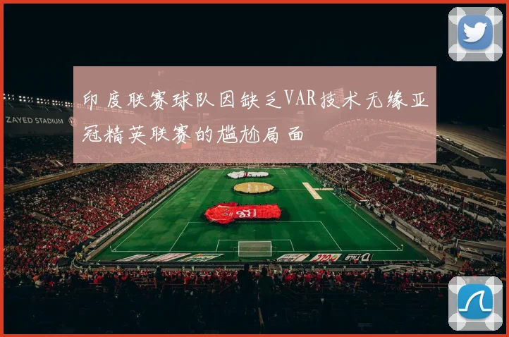 印度联赛球队因缺乏VAR技术无缘亚冠精英联赛的尴尬局面