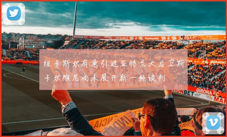 纽卡斯尔有意引进亚特兰大后卫斯卡尔维尼尚未展开新一轮谈判