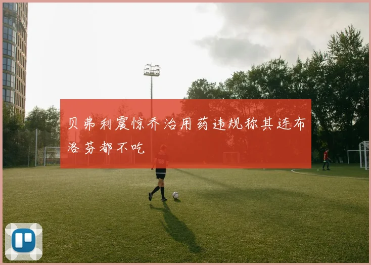 贝弗利震惊乔治用药违规称其连布洛芬都不吃