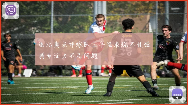 法比奥点评球队上半场表现不佳强调专注力不足问题