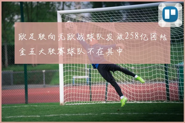 欧足联向无欧战球队发放258亿团结金五大联赛球队不在其中