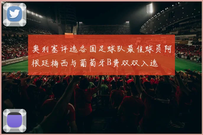 奥利塞评选各国足球队最佳球员阿根廷梅西与葡萄牙B费双双入选