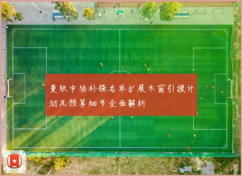 曼联中场补强名单扩展冬窗引援计划及预算细节全面解析