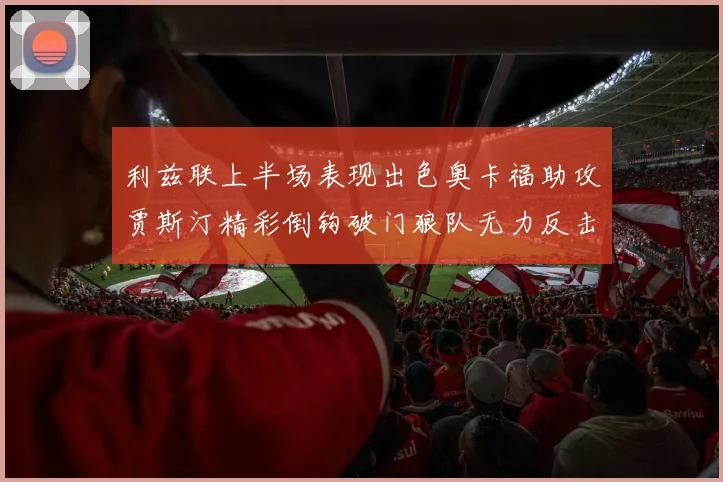 利兹联上半场表现出色奥卡福助攻贾斯汀精彩倒钩破门狼队无力反击