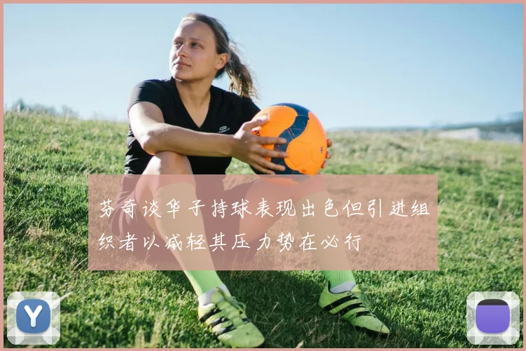 芬奇谈华子持球表现出色但引进组织者以减轻其压力势在必行