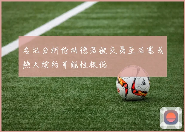 名记分析伦纳德若被交易至活塞或热火续约可能性极低