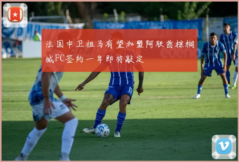 法国中卫祖马有望加盟阿联酋棕榈城FC签约一年即将敲定