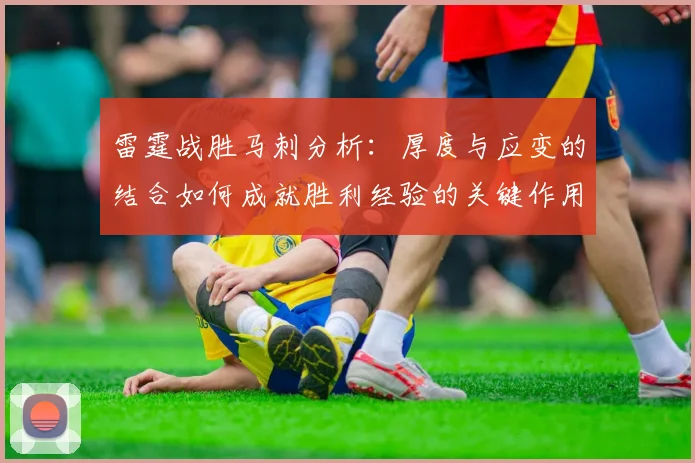 雷霆战胜马刺分析：厚度与应变的结合如何成就胜利经验的关键作用