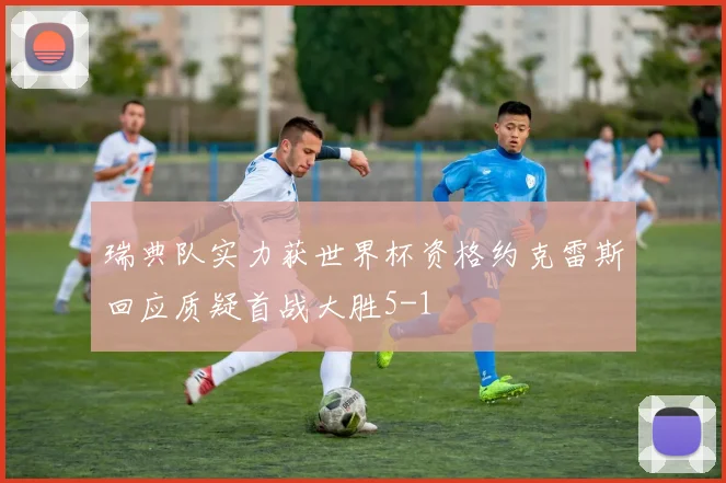 瑞典队实力获世界杯资格约克雷斯回应质疑首战大胜5-1